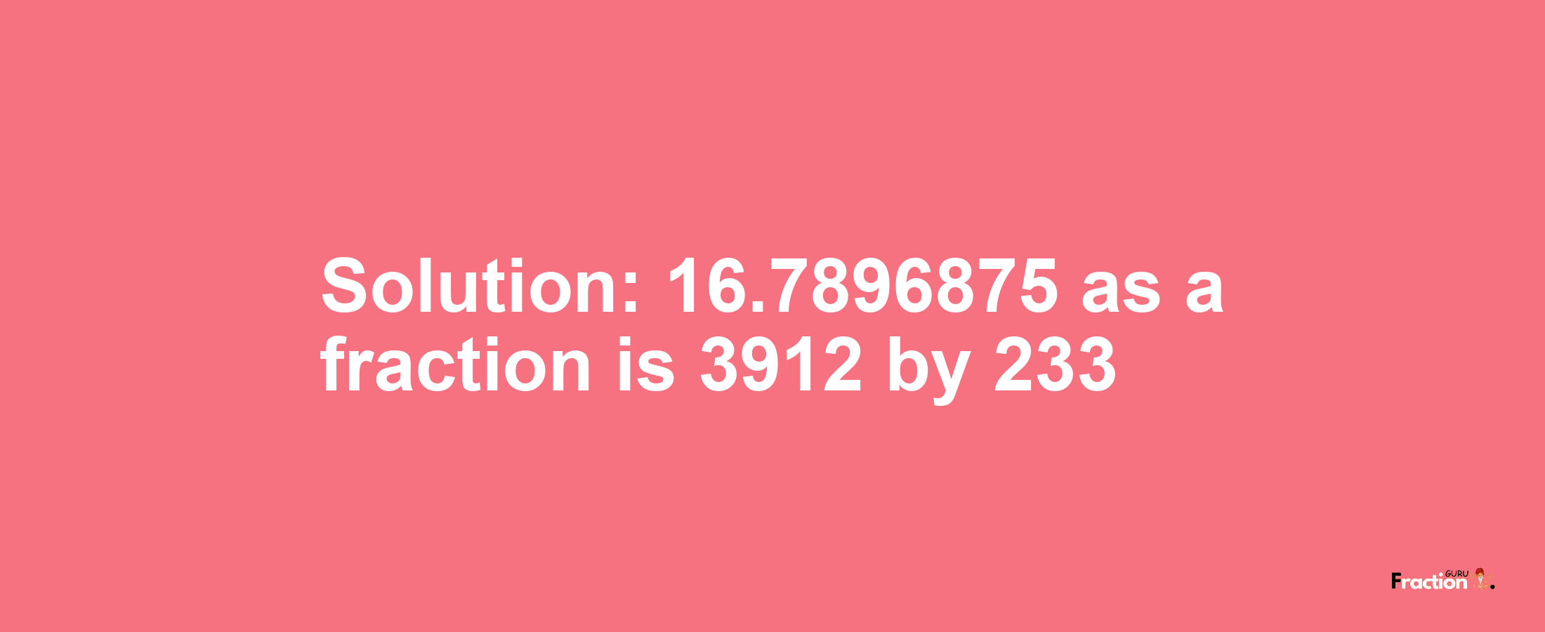 Solution:16.7896875 as a fraction is 3912/233